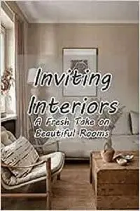 Inviting Interiors: A Fresh Take on Beautiful Rooms: The First Book from Interior Designer