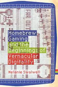 Homebrew Gaming and the Beginnings of Vernacular Digitality (The MIT Press)