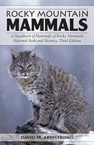 Rocky Mountain Mammals: A Handbook of Mammals of Rocky Mountain National Park and Vicinity, Third Edition Ed 3