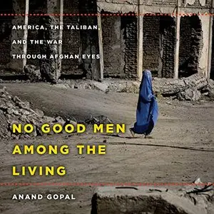 No Good Men Among the Living: America, the Taliban, and the War Through Afghan Eyes [Audiobook]