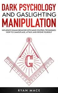 Dark Psychology and Gaslighting Manipulation: Influence Human Behavior with Mind Control Techniques