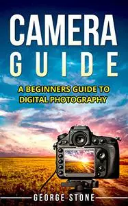 Camera Guide: A Beginners Guide to Digital Photography