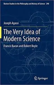 The Very Idea of Modern Science: Francis Bacon and Robert Boyle