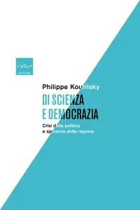 Philippe Kourilsky - Di scienza e democrazia. Crisi della politica e speranza della ragione