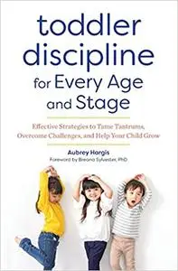 Toddler Discipline for Every Age and Stage: Effective Strategies to Tame Tantrums, Overcome Challenges, and Help Your Child Gro