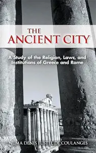The Ancient City: A Study of the Religion, Laws, and Institutions of Greece and Rome (Repost)