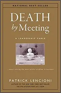 Death by Meeting: A Leadership Fable...About Solving the Most Painful Problem in Business