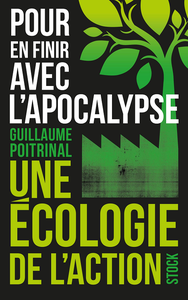 Pour en finir avec l'apocalypse: Une écologie de l'action - Guillaume Poitrinal