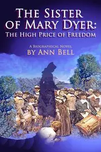 «The Sister of Mary Dyer: The High Price of Freedom» by Ann Bell