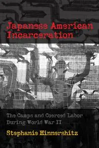 Japanese American Incarceration: The Camps and Coerced Labor during World War II (Politics and Culture in Modern America)