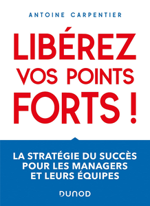 Libérez vos points forts ! : La stratégie du succès pour les managers et leurs équipes - Antoine Carpentier