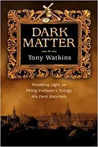 Dark Matter: Shedding Light on Philip Pullman's Trilogy, His Dark Materials