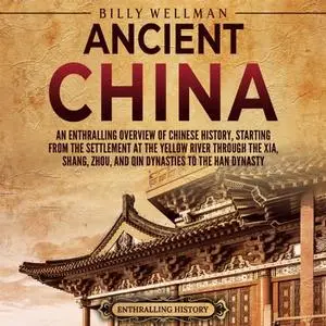 Ancient China: An Enthralling Overview of Chinese History, Starting from the Settlement at the Yellow River [Audiobook]