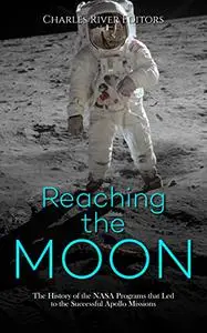 Reaching the Moon: The History of the NASA Programs that Led to the Successful Apollo Missions