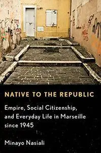 Native to the Republic: Empire, Social Citizenship, and Everyday Life in Marseille since 1945