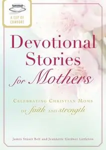 «A Cup of Comfort Devotional Stories for Mothers: Celebrating Christian moms of faith and strength» by James Stuart Bell