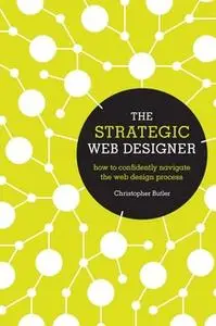 «The Strategic Web Designer: How to Confidently Navigate the Web Design Process» by Christopher Butler