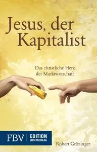 Jesus, der Kapitalist: Das christliche Herz der Marktwirtschaft