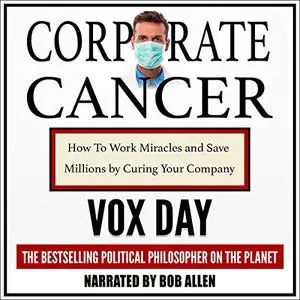 Corporate Cancer: How to Work Miracles and Save Millions by Curing Your Company [Audiobook]