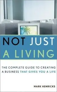 Not Just a Living: The Complete Guide to Creating a Business That Gives You a Life  (repost)