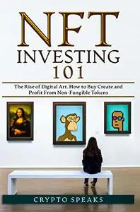 NFT Investing 101: The Rise of Digital Art. How to Buy Create and Profit From Non-Fungible Tokens