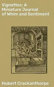 «Vignettes: A Miniature Journal of Whim and Sentiment» by Hubert Crackanthorpe