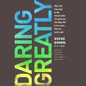 Daring Greatly: How the Courage to Be Vulnerable Transforms the Way We Live, Love, Parent, and Lead (Audiobook)