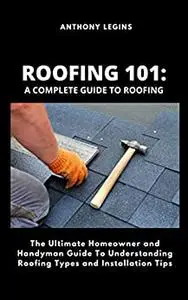 Roofing 101: A Complete Guide To Roofing