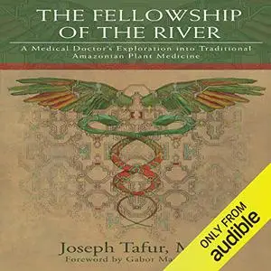 The Fellowship of the River: A Medical Doctor's Exploration into Traditional Amazonian Plant Medicine [Audiobook] (Repost)