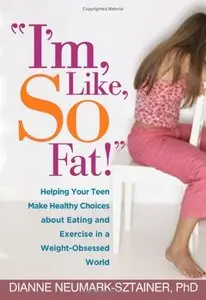 "I'm, Like, SO Fat!": Helping Your Teen Make Healthy Choices about Eating and Exercise in a Weight-Obsessed World