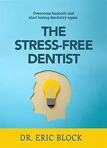 The Stress-Free Dentist: Overcome burnout and start loving dentistry again