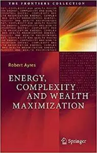 Energy, Complexity and Wealth Maximization (The Frontiers Collection)