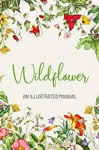 Wildflower: An Illustrated Manual: Gift Ideas for Holiday