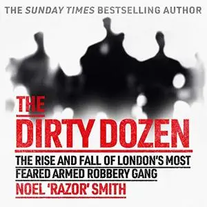 The Dirty Dozen: The Real Story of the Rise and Fall of London's Most Feared Armed Robbery Gang [Audiobook] (Repost)