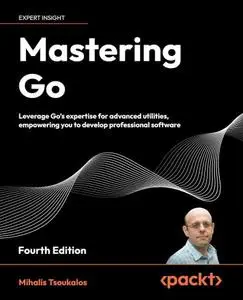 Mastering Go: Leverage Go's expertise for advanced utilities, empowering you to develop professional software - 4th Edition