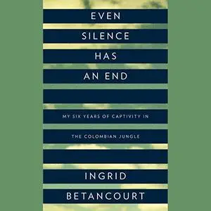 Even Silence Has an End: My Six Years of Captivity in the Colombian Jungle [Audiobook]