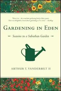 «Gardening in Eden: The Joys of Planning and Tending a Garden» by Arthur T. Vanderbilt II