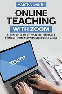 Online Teaching With Zoom: Learn To Set Up The Zoom App, Its Features, And Strategies For Effectively Conducting Online Classes