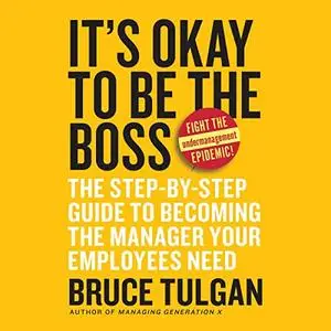 It's Okay to Be the Boss: The Step-by-Step Guide to Becoming the Manager Your Employees Need [Audiobook]