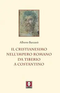Alberto Barzanò - Il cristianesimo nell'Impero romano da Tiberio a Costantino