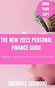 THE NEW 2022 PERSONAL FINANCE GUIDE: Building Wealth, and Achieving Financial Freedom