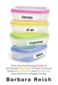 Secrets of an Organized Mom: From the Overflowing Closets to the Chaotic Play Areas: A Room-by-Room Guide to Decluttering and..