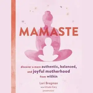 «Mamaste: Discover a More Authentic, Balanced, and Joyful Motherhood from Within» by Lori Bregman