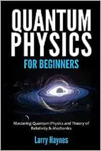 QUANTUM PHYSICS FOR BEGINNERS: Mastering Quantum Physics and the Theory of Relativity & Mechanics