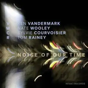 Sylvie Courvoisier, Tom Rainey, Nate Wooley & Ken Vandermark - Noise of Our Time (2018)