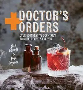 Doctor's Orders: Over 50 Inventive Cocktails to Cure, Revive and Enliven