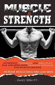 MUSCLE & STRENGTH: Nutrition, Cookbook and Meal Plan for athletes with TRAINING PROGRAM FOR MUSCLE GROWTH