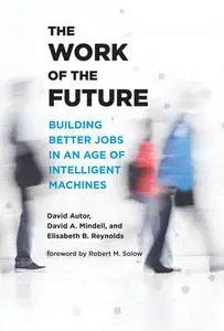 The Work of the Future: Building Better Jobs in an Age of Intelligent Machines (The MIT Press)