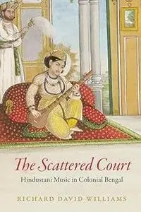 The Scattered Court: Hindustani Music in Colonial Bengal
