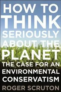 How to Think Seriously About the Planet: The Case for an Environmental Conservatism (repost)